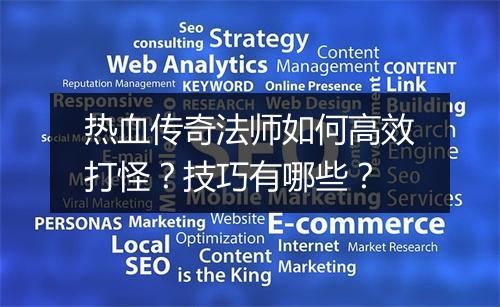 热血传奇法师如何高效打怪？技巧有哪些？