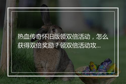 热血传奇怀旧版领双倍活动，怎么获得双倍奖励？领双倍活动攻略！