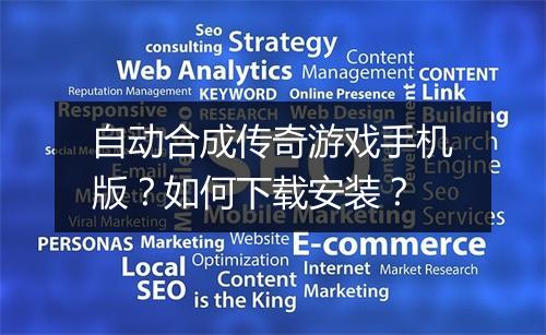 自动合成传奇游戏手机版？如何下载安装？