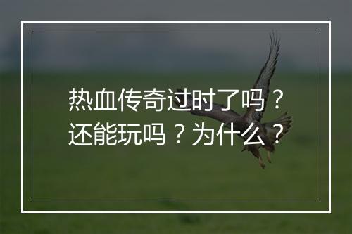 热血传奇过时了吗？还能玩吗？为什么？