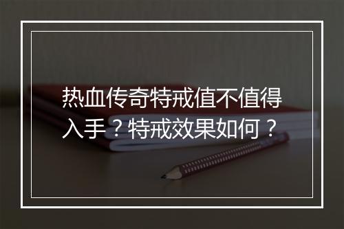 热血传奇特戒值不值得入手？特戒效果如何？