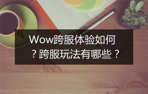 Wow跨服体验如何？跨服玩法有哪些？