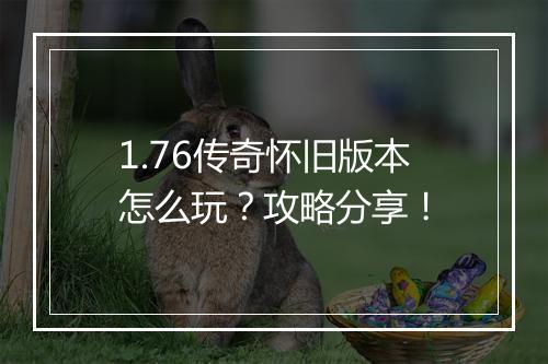 1.76传奇怀旧版本怎么玩？攻略分享！