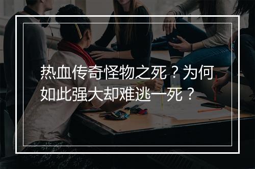 热血传奇怪物之死？为何如此强大却难逃一死？