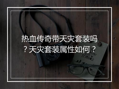 热血传奇带天灾套装吗？天灾套装属性如何？