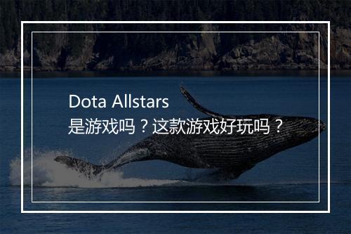 Dota Allstars是游戏吗？这款游戏好玩吗？