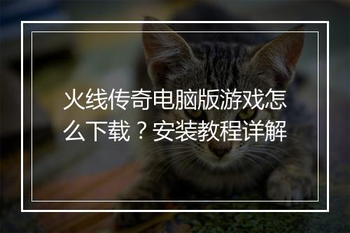 火线传奇电脑版游戏怎么下载?安装教程详解