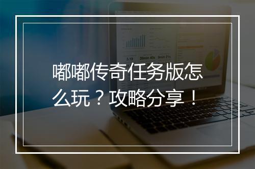 嘟嘟传奇任务版怎么玩？攻略分享！