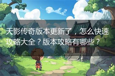 天影传奇版本更新了，怎么快速攻略大全？版本攻略有哪些？