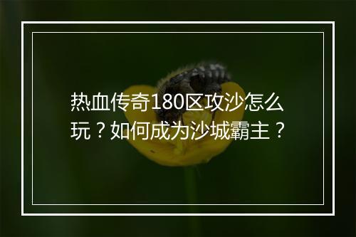 热血传奇180区攻沙怎么玩？如何成为沙城霸主？