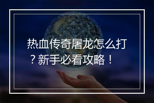 热血传奇屠龙怎么打？新手必看攻略！