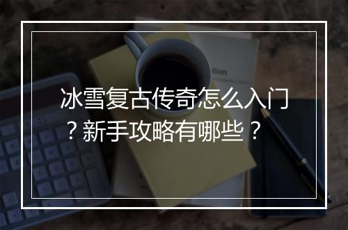 冰雪复古传奇怎么入门？新手攻略有哪些？