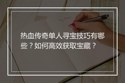 热血传奇单人寻宝技巧有哪些？如何高效获取宝藏？