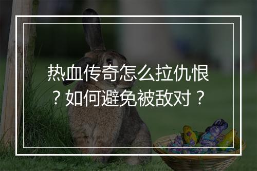 热血传奇怎么拉仇恨？如何避免被敌对？