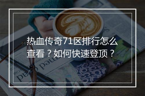 热血传奇71区排行怎么查看？如何快速登顶？