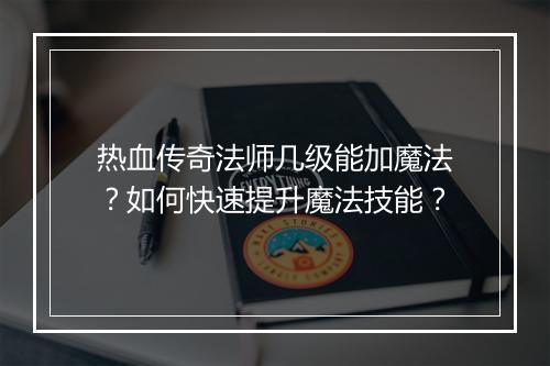 热血传奇法师几级能加魔法？如何快速提升魔法技能？