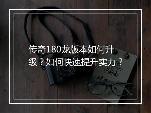 传奇180龙版本如何升级？如何快速提升实力？