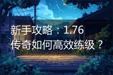 新手攻略:1.76传奇如何高效练级?