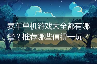 赛车单机游戏大全都有哪些？推荐哪些值得一玩？