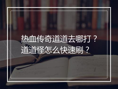 热血传奇道道去哪打？道道怪怎么快速刷？
