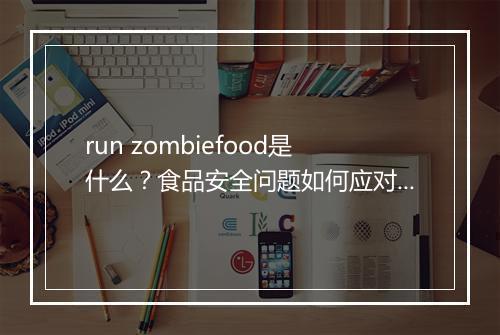 run zombiefood是什么？食品安全问题如何应对？