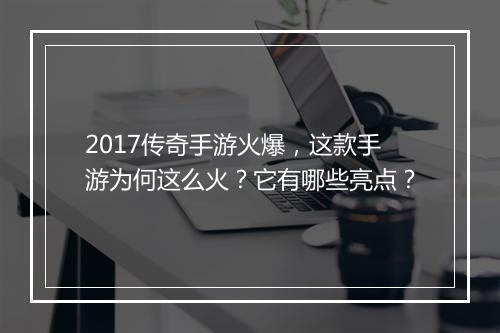 2017传奇手游火爆，这款手游为何这么火？它有哪些亮点？