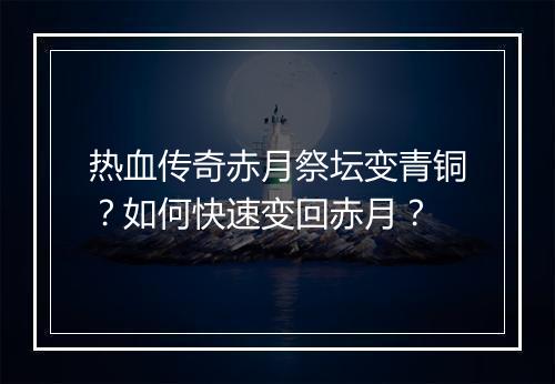 热血传奇赤月祭坛变青铜？如何快速变回赤月？