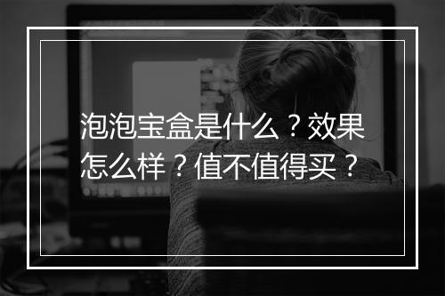 泡泡宝盒是什么？效果怎么样？值不值得买？