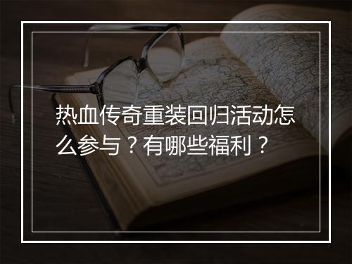 热血传奇重装回归活动怎么参与？有哪些福利？