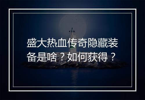 盛大热血传奇隐藏装备是啥？如何获得？