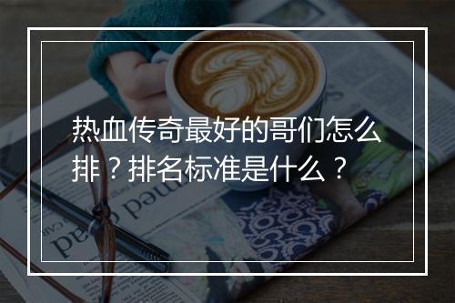 热血传奇最好的哥们怎么排？排名标准是什么？