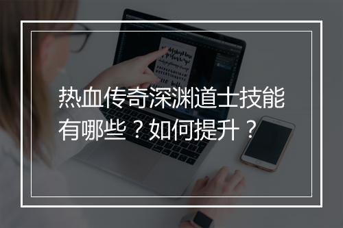 热血传奇深渊道士技能有哪些？如何提升？