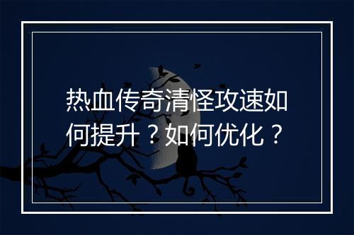 热血传奇清怪攻速如何提升？如何优化？