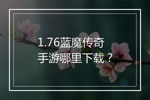 1.76蓝魔传奇手游哪里下载？