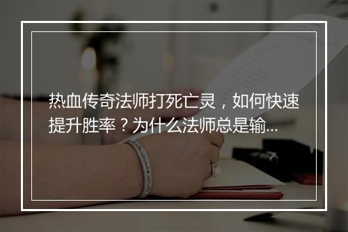 热血传奇法师打死亡灵，如何快速提升胜率？为什么法师总是输？