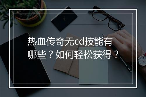 热血传奇无cd技能有哪些？如何轻松获得？