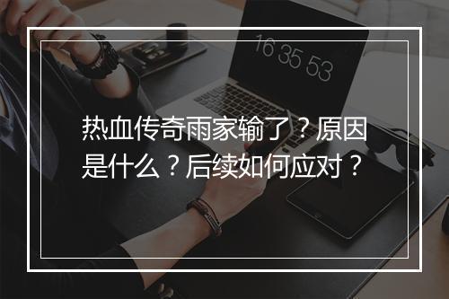 热血传奇雨家输了？原因是什么？后续如何应对？