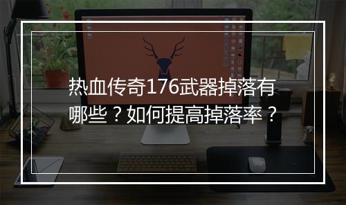 热血传奇176武器掉落有哪些？如何提高掉落率？