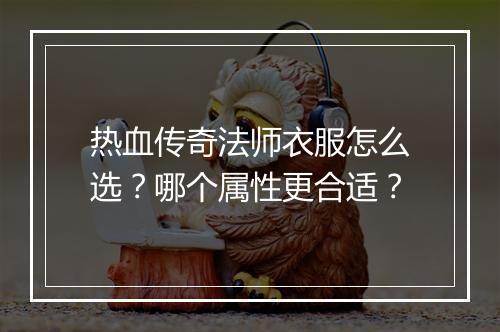 热血传奇法师衣服怎么选？哪个属性更合适？