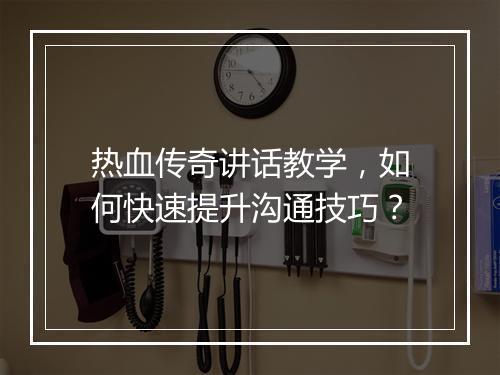 热血传奇讲话教学，如何快速提升沟通技巧？