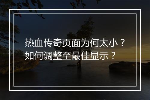 热血传奇页面为何太小？如何调整至最佳显示？