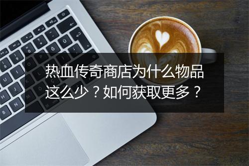热血传奇商店为什么物品这么少？如何获取更多？