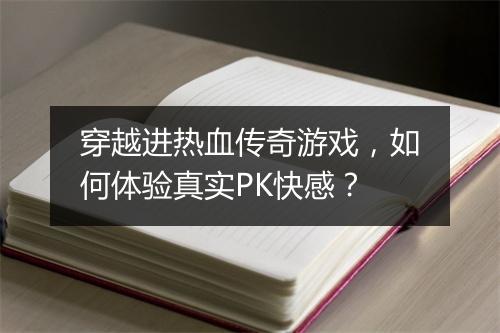 穿越进热血传奇游戏，如何体验真实PK快感？