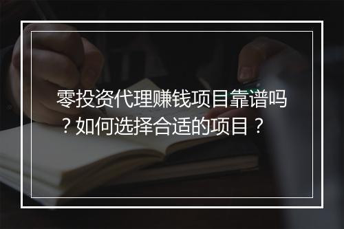零投资代理赚钱项目靠谱吗？如何选择合适的项目？