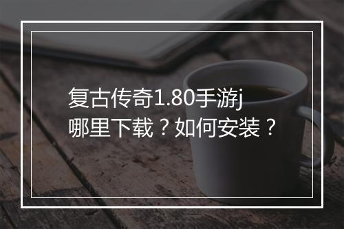 复古传奇1.80手游j哪里下载？如何安装？