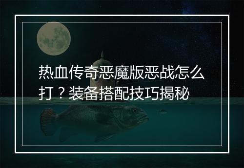 热血传奇恶魔版恶战怎么打？装备搭配技巧揭秘