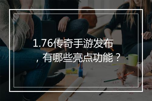 1.76传奇手游发布，有哪些亮点功能？