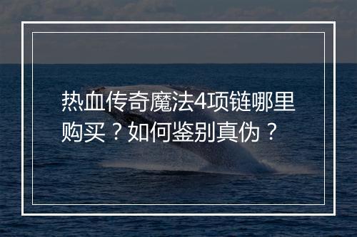 热血传奇魔法4项链哪里购买？如何鉴别真伪？