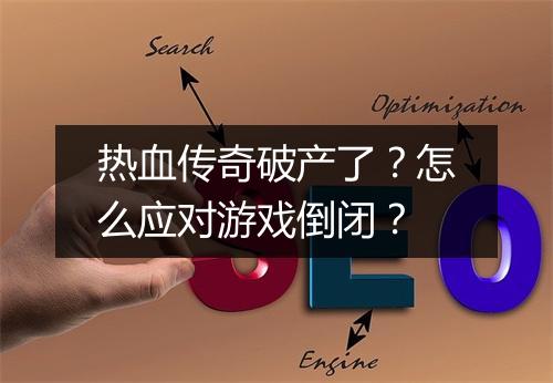 热血传奇破产了？怎么应对游戏倒闭？