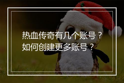 热血传奇有几个账号？如何创建更多账号？